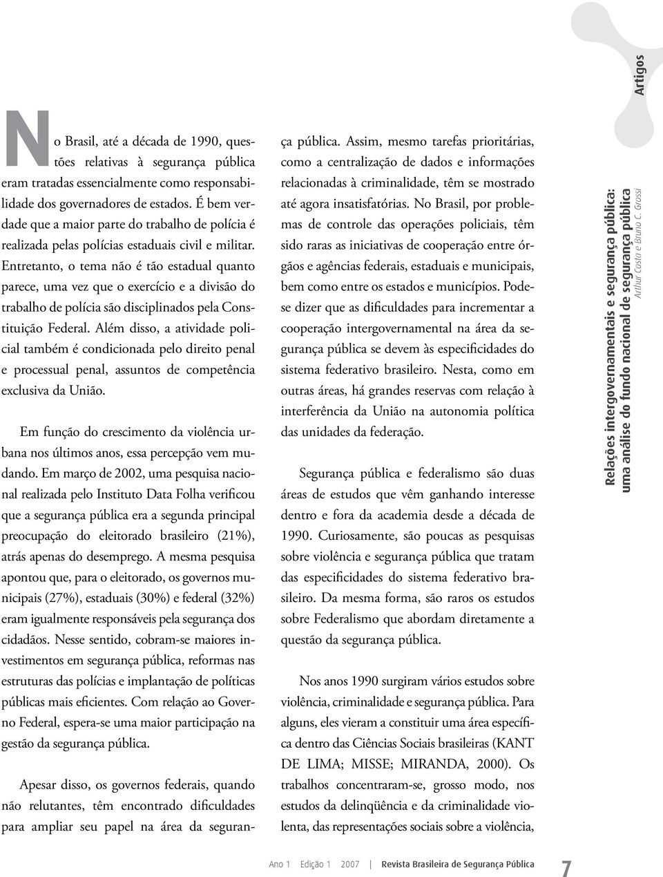 Entretanto, o tema não é tão estadual quanto parece, uma vez que o exercício e a divisão do trabalho de polícia são disciplinados pela Constituição Federal.