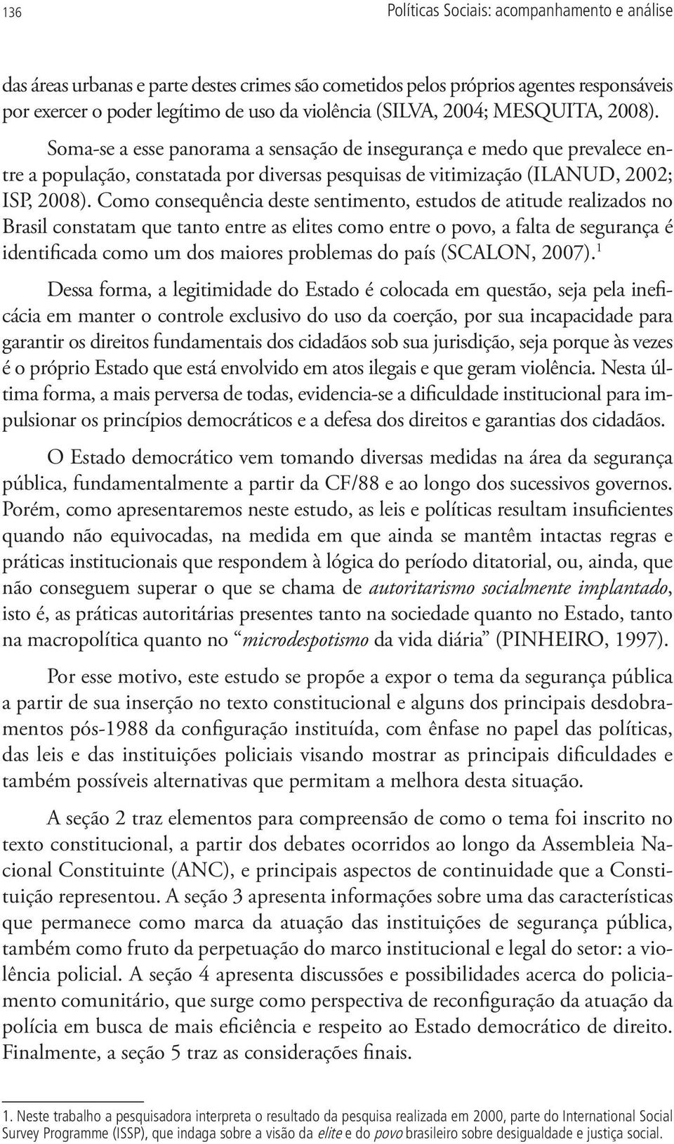 Como consequência deste sentimento, estudos de atitude realizados no Brasil constatam que tanto entre as elites como entre o povo, a falta de segurança é identificada como um dos maiores problemas do