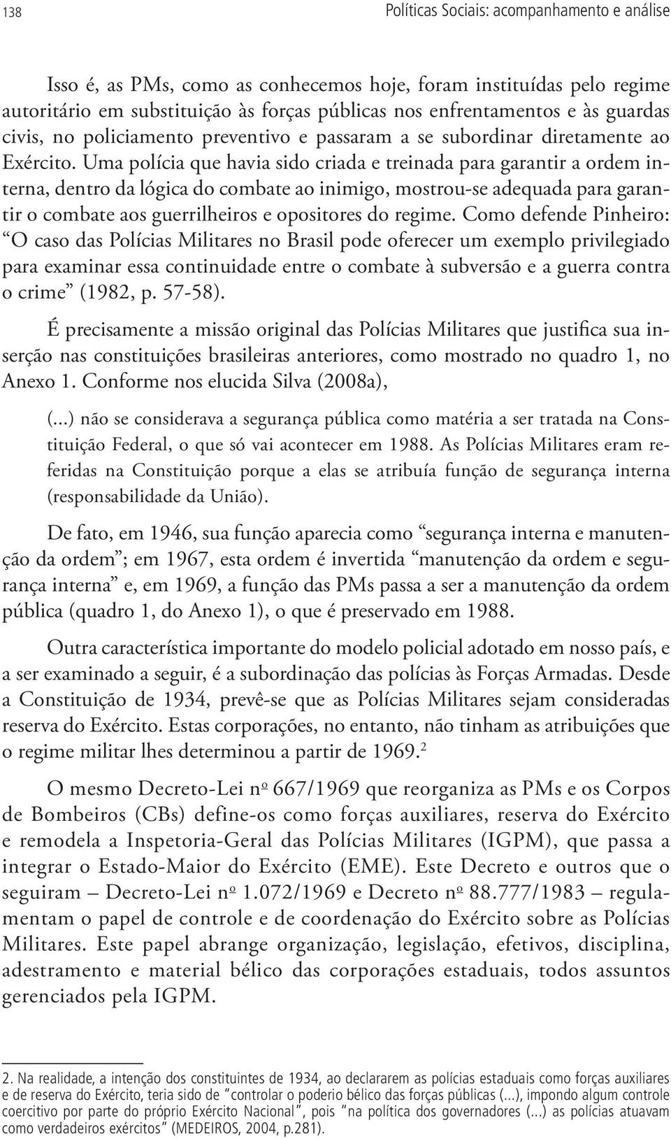 Uma polícia que havia sido criada e treinada para garantir a ordem interna, dentro da lógica do combate ao inimigo, mostrou-se adequada para garantir o combate aos guerrilheiros e opositores do