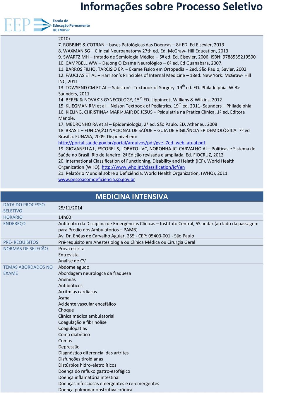 Exame Físico em Ortopedia 2ed. São Paulo, Savier, 2002. 12. FAUCI AS ET AL Harrison s Principles of Internal Medicine 18ed. New York: McGraw- Hill INC, 2011 13.