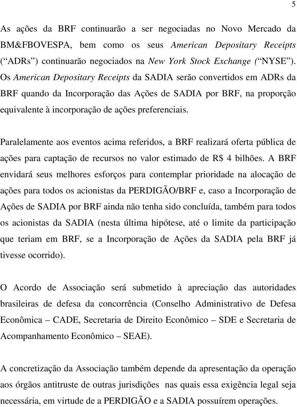 Paralelamente aos eventos acima referidos, a BRF realizará oferta pública de ações para captação de recursos no valor estimado de R$ 4 bilhões.