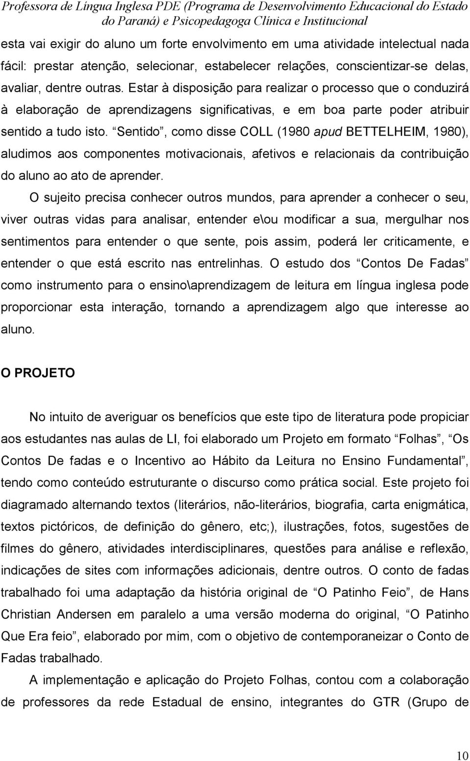 Sentido, como disse COLL (1980 apud BETTELHEIM, 1980), aludimos aos componentes motivacionais, afetivos e relacionais da contribuição do aluno ao ato de aprender.