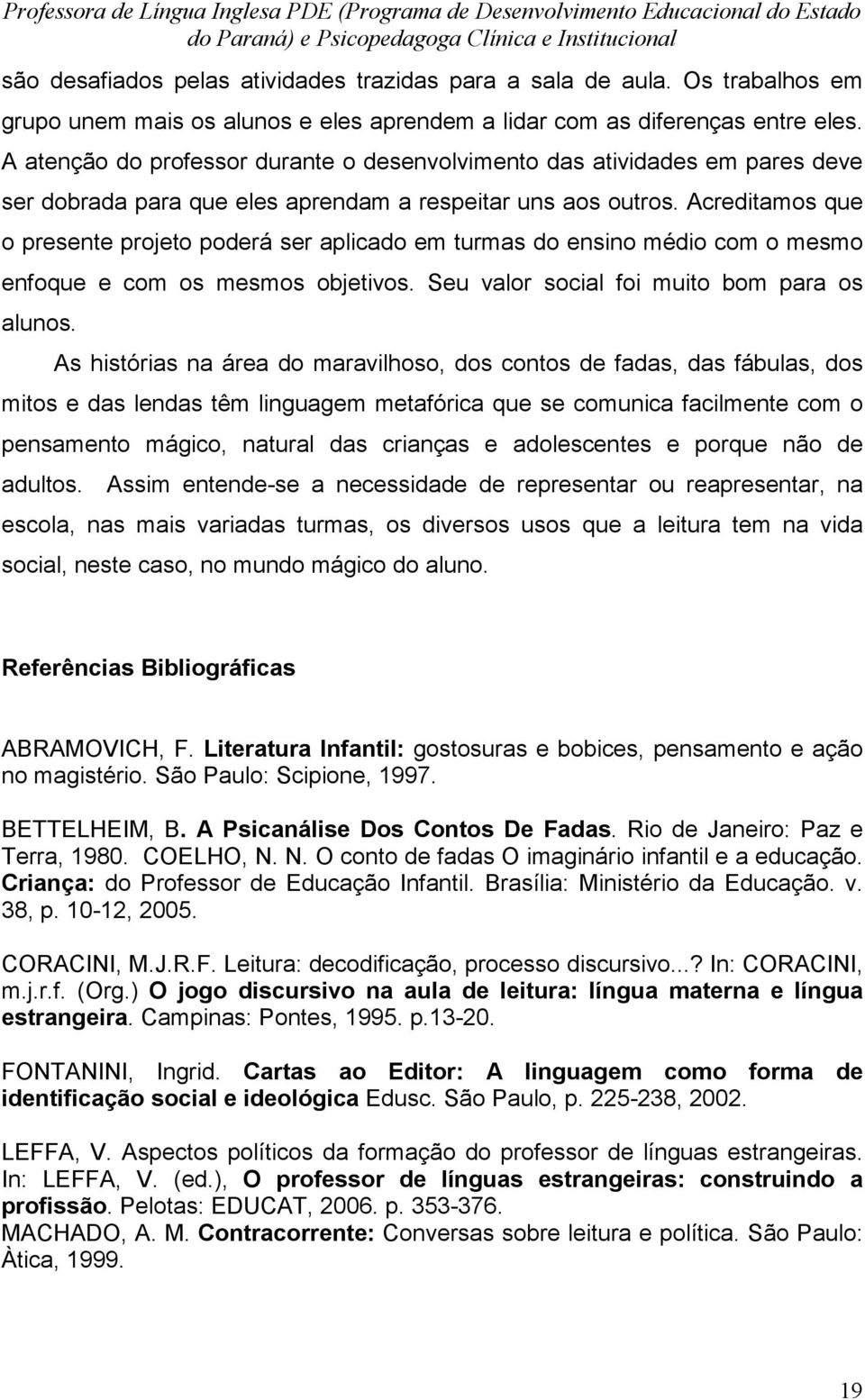 Acreditamos que o presente projeto poderá ser aplicado em turmas do ensino médio com o mesmo enfoque e com os mesmos objetivos. Seu valor social foi muito bom para os alunos.