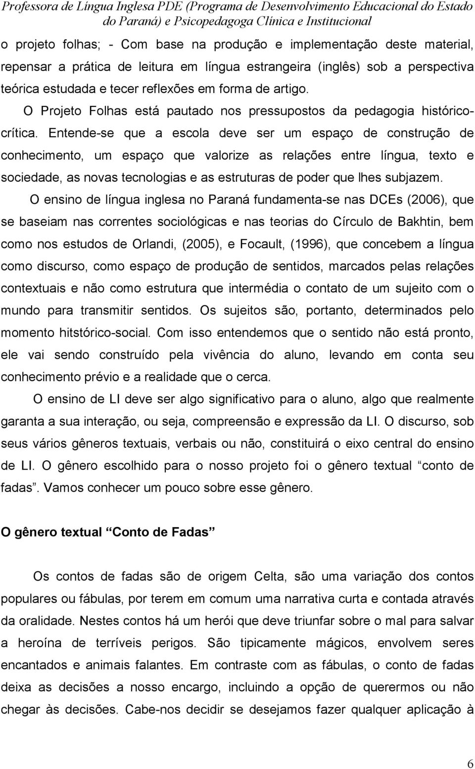 Entende-se que a escola deve ser um espaço de construção de conhecimento, um espaço que valorize as relações entre língua, texto e sociedade, as novas tecnologias e as estruturas de poder que lhes