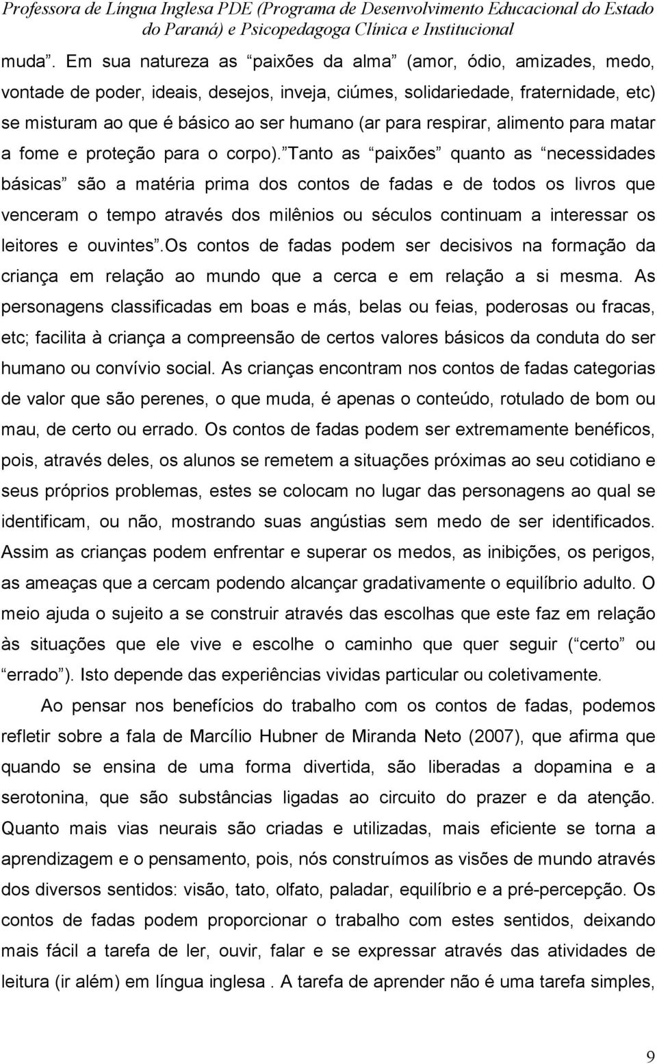 Tanto as paixões quanto as necessidades básicas são a matéria prima dos contos de fadas e de todos os livros que venceram o tempo através dos milênios ou séculos continuam a interessar os leitores e