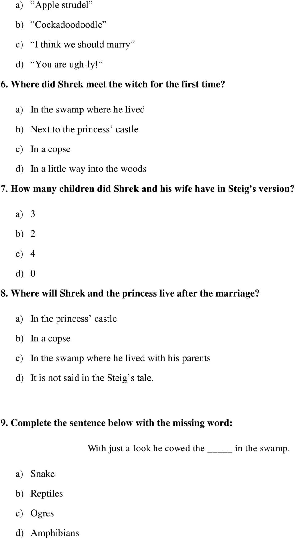 How many children did Shrek and his wife have in Steig s version? a) 3 b) 2 c) 4 d) 0 8. Where will Shrek and the princess live after the marriage?