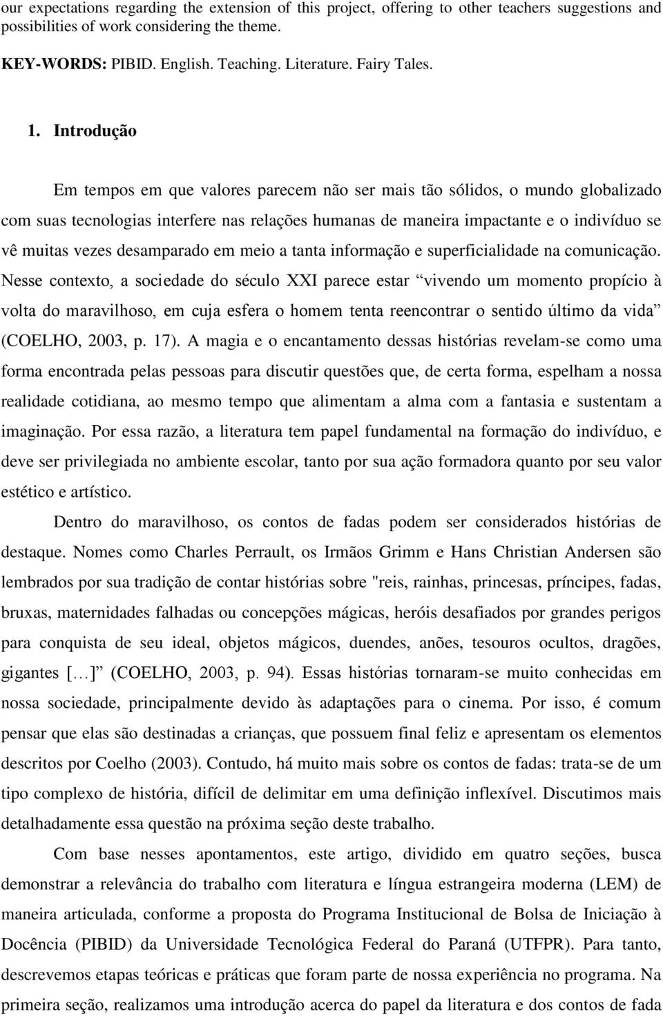 Introdução Em tempos em que valores parecem não ser mais tão sólidos, o mundo globalizado com suas tecnologias interfere nas relações humanas de maneira impactante e o indivíduo se vê muitas vezes