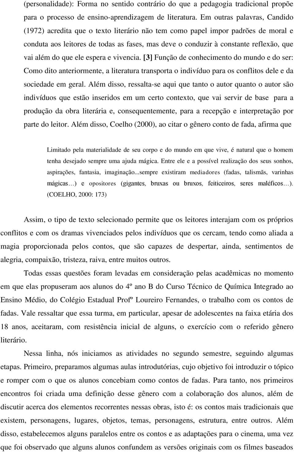 além do que ele espera e vivencia. [3] Função de conhecimento do mundo e do ser: Como dito anteriormente, a literatura transporta o indivíduo para os conflitos dele e da sociedade em geral.