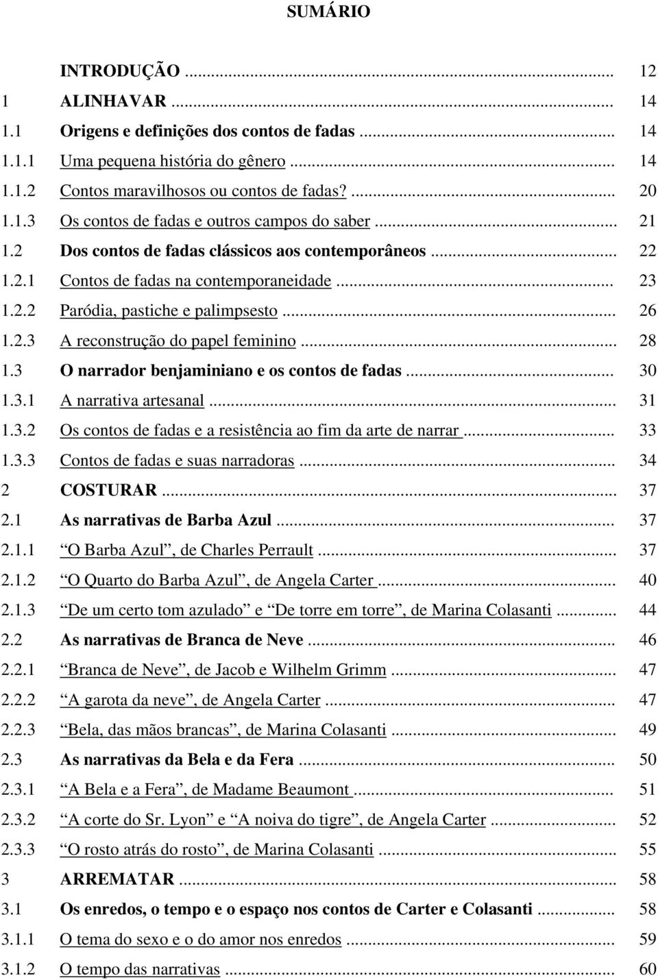 .. 28 1.3 O narrador benjaminiano e os contos de fadas... 30 1.3.1 A narrativa artesanal... 31 1.3.2 Os contos de fadas e a resistência ao fim da arte de narrar... 33 1.3.3 Contos de fadas e suas narradoras.