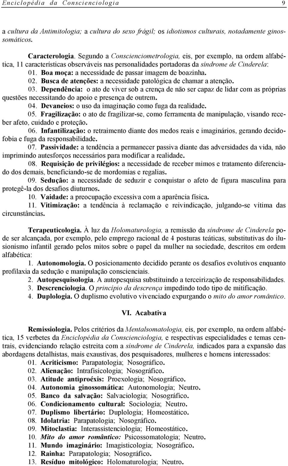 Boa moça: a necessidade de passar imagem de boazinha. 02. Busca de atenções: a necessidade patológica de chamar a atenção. 03.