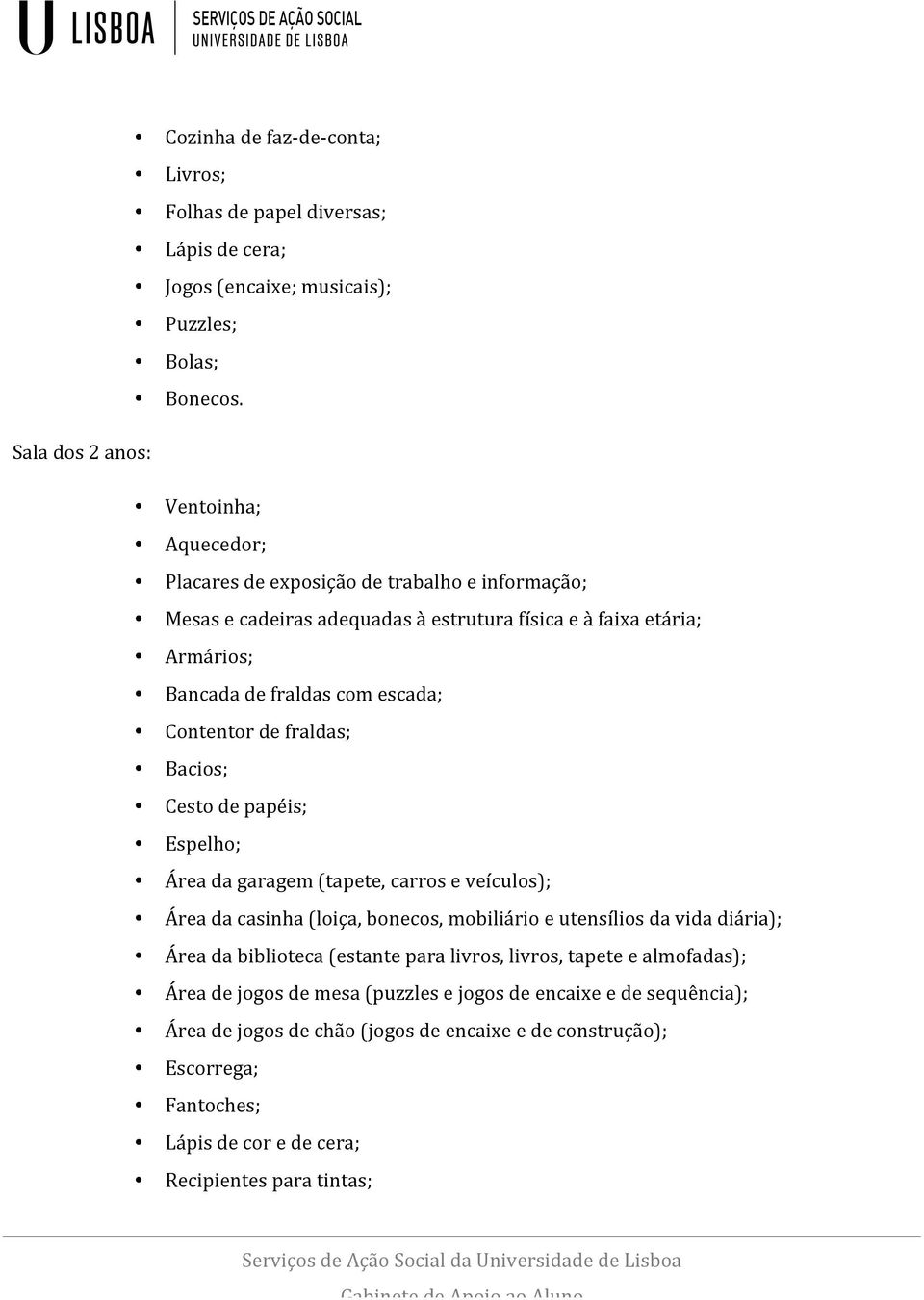 escada; Contentor de fraldas; Bacios; Cesto de papéis; Espelho; Área da garagem (tapete, carros e veículos); Área da casinha (loiça, bonecos, mobiliário e utensílios da vida diária); Área