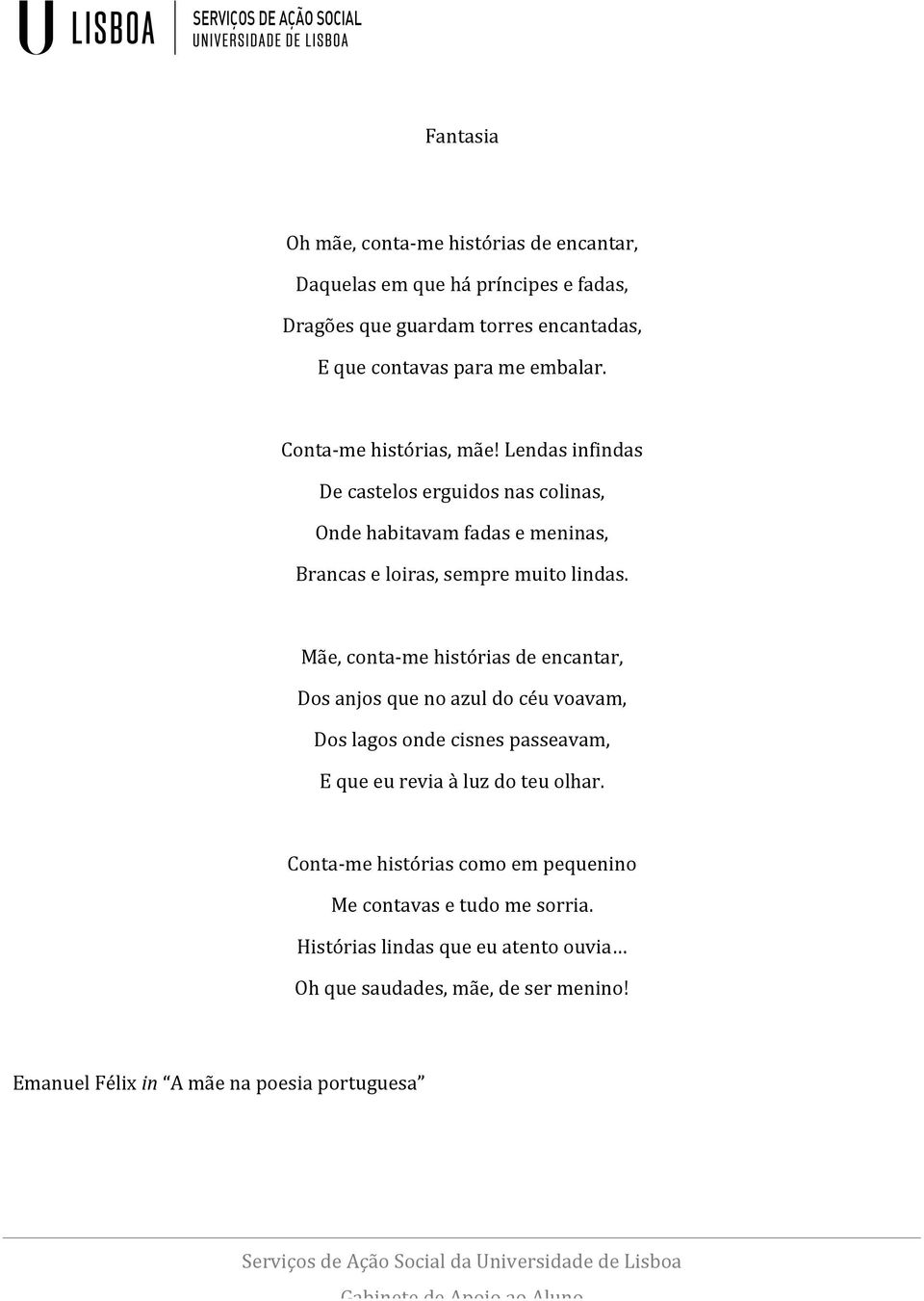 Mãe, contame histórias de encantar, Dos anjos que no azul do céu voavam, Dos lagos onde cisnes passeavam, E que eu revia à luz do teu olhar.