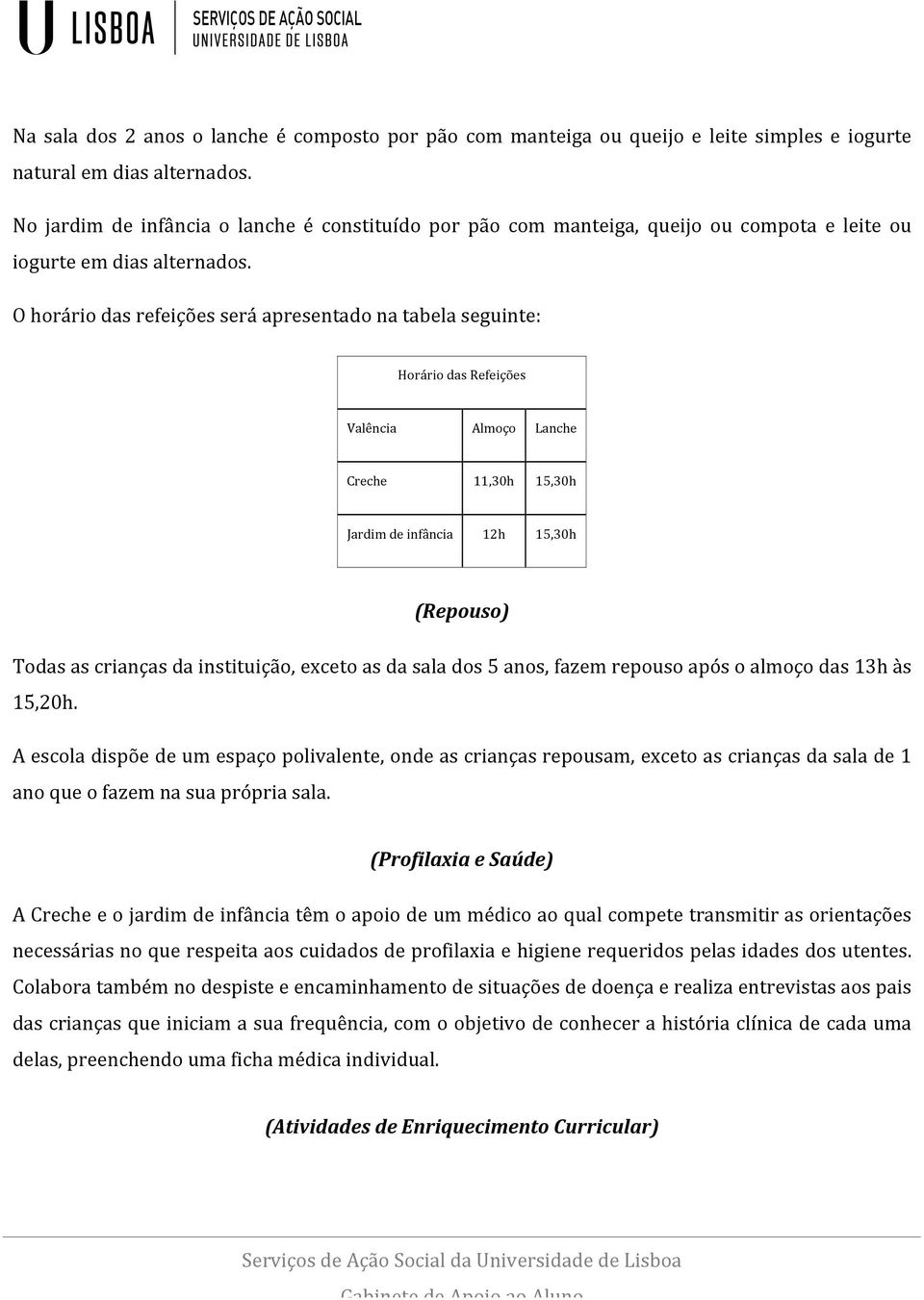 O horário das refeições será apresentado na tabela seguinte: Horário das Refeições Valência Almoço Lanche Creche 11,30h 15,30h Jardim de infância 12h 15,30h (Repouso) Todas as crianças da