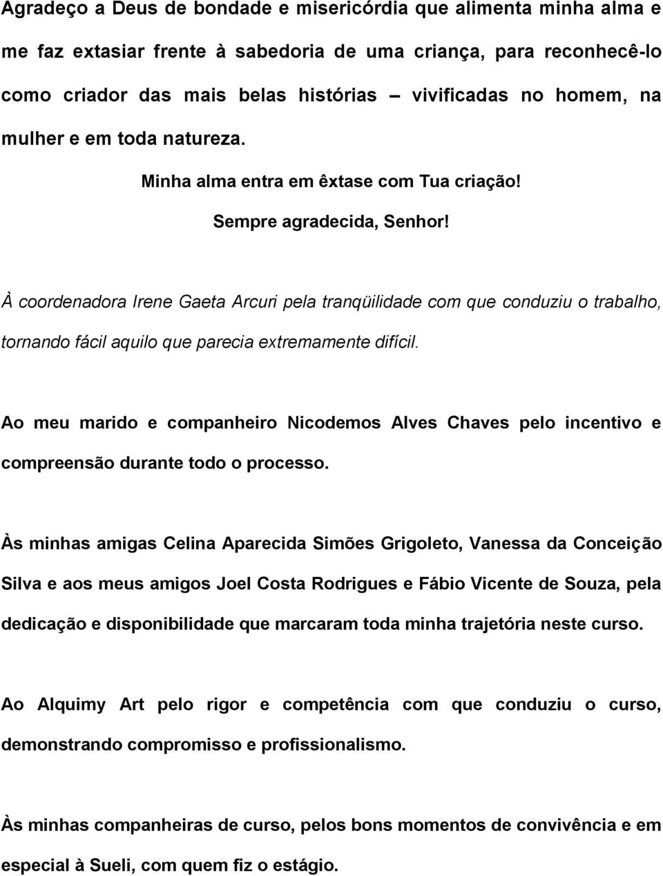 À coordenadora Irene Gaeta Arcuri pela tranqüilidade com que conduziu o trabalho, tornando fácil aquilo que parecia extremamente difícil.