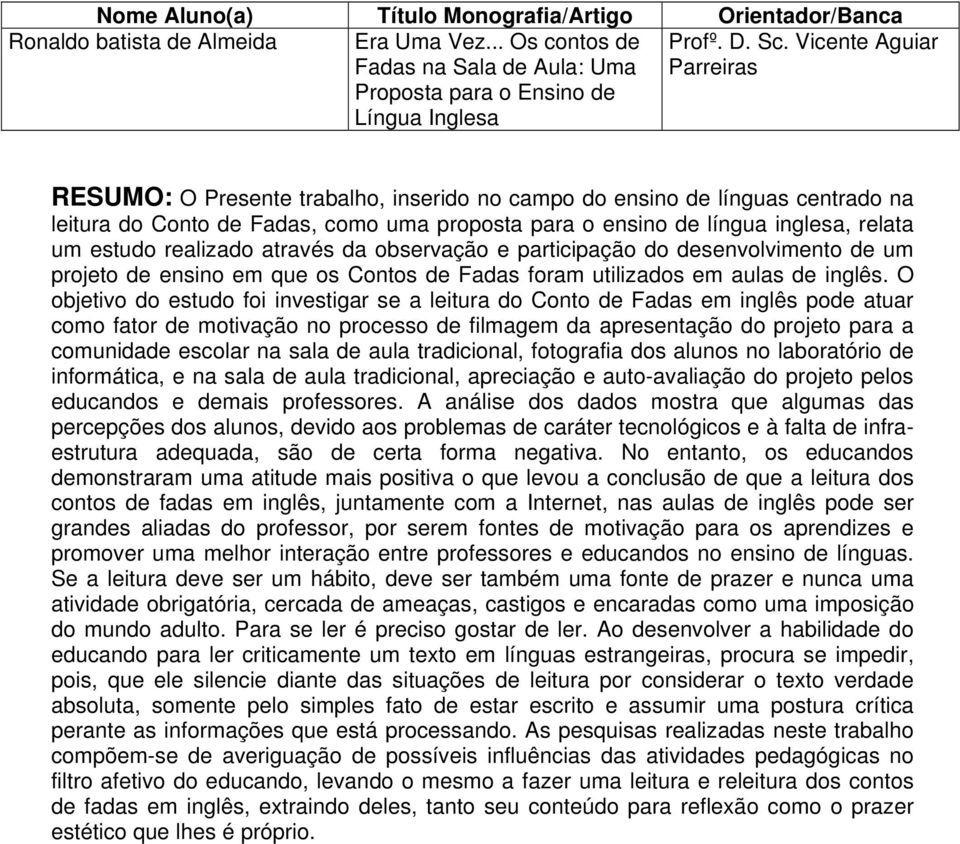 proposta para o ensino de língua inglesa, relata um estudo realizado através da observação e participação do desenvolvimento de um projeto de ensino em que os Contos de Fadas foram utilizados em