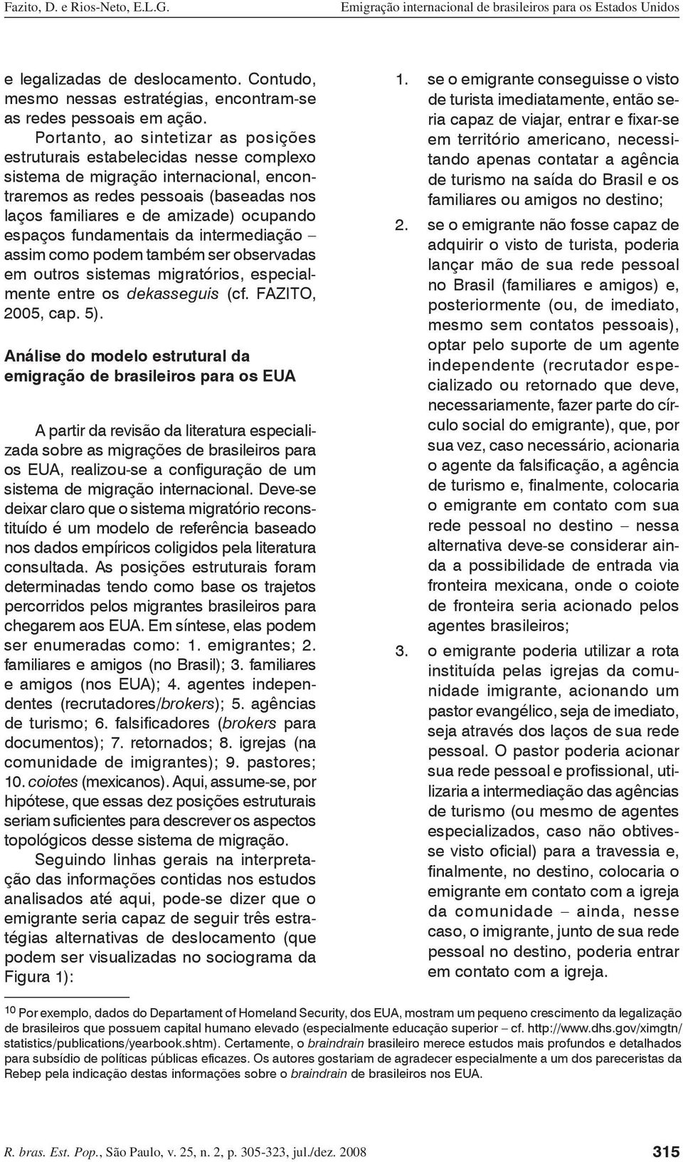 espaços fundamentais da intermediação assim como podem também ser observadas em outros sistemas migratórios, especialmente entre os dekasseguis (cf. FAZITO, 2005, cap. 5).