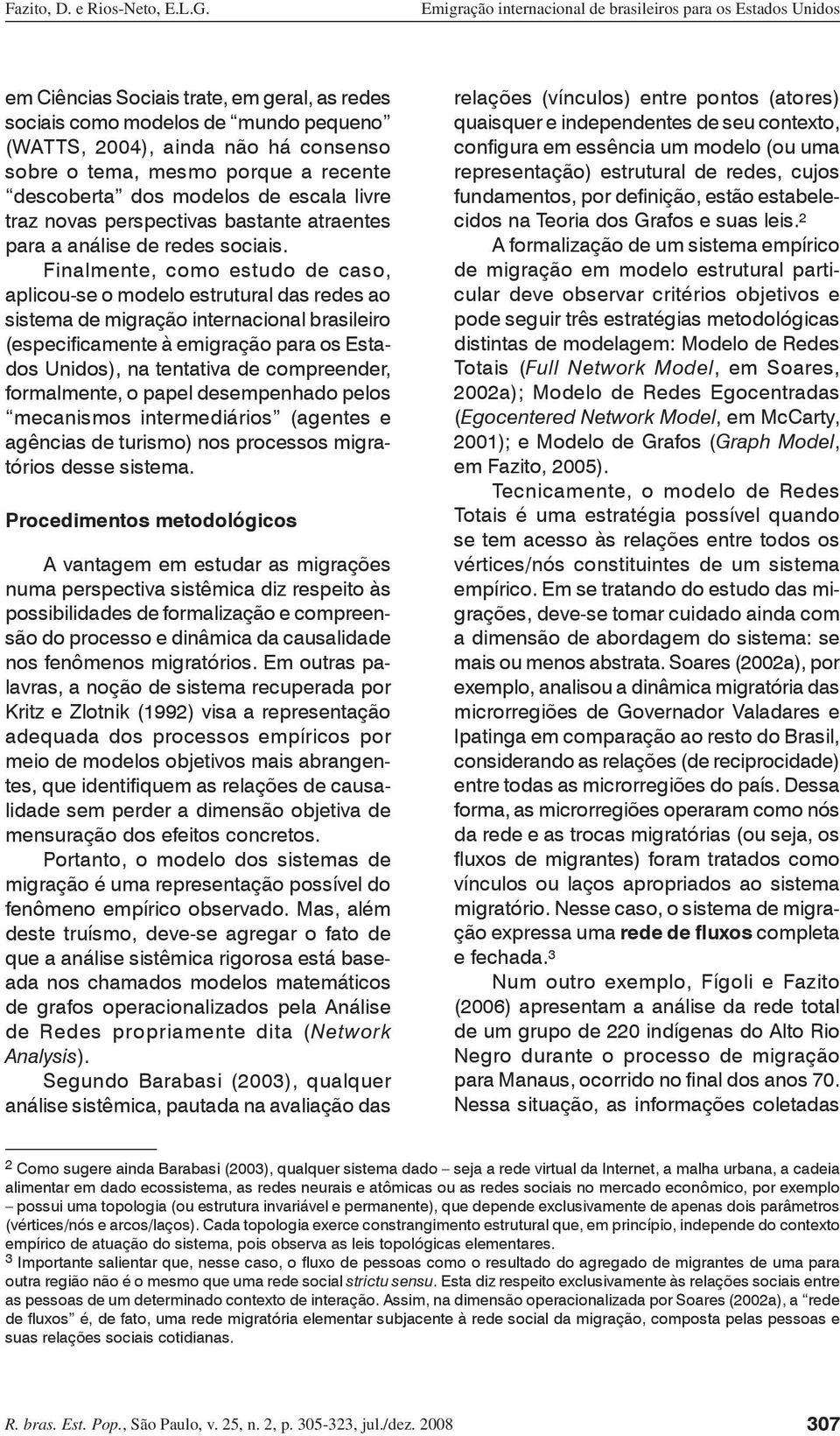 Finalmente, como estudo de caso, aplicou-se o modelo estrutural das redes ao sistema de migração internacional brasileiro (especificamente à emigração para os Estados Unidos), na tentativa de