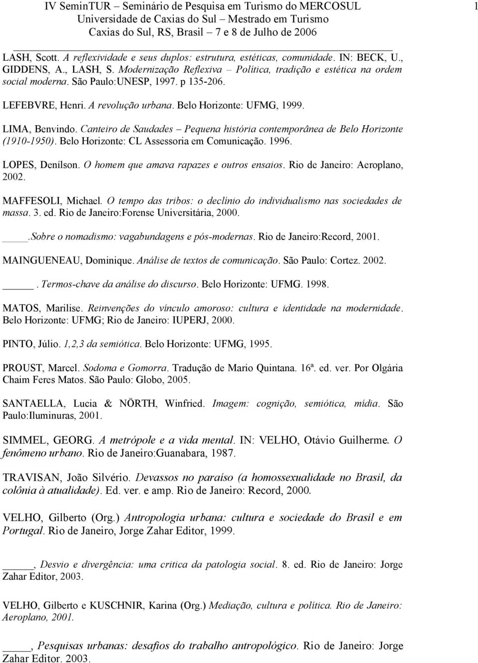 Belo Horizonte: CL Assessoria em Comunicação. 1996. LOPES, Denílson. O homem que amava rapazes e outros ensaios. Rio de Janeiro: Aeroplano, 2002. MAFFESOLI, Michael.