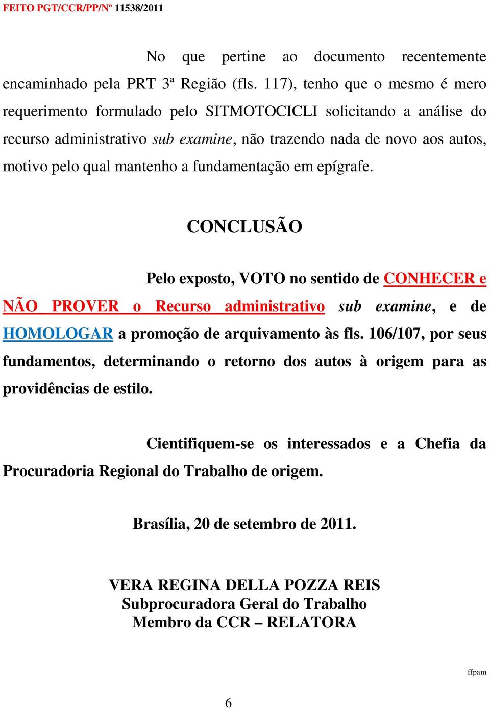 mantenho a fundamentação em epígrafe. CONCLUSÃO Pelo exposto, VOTO no sentido de CONHECER e NÃO PROVER o Recurso administrativo sub examine, e de HOMOLOGAR a promoção de arquivamento às fls.