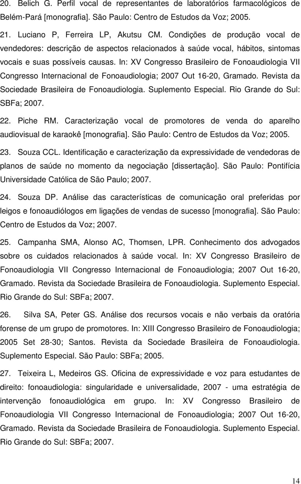 In: XV Congresso Brasileiro de Fonoaudiologia VII Congresso Internacional de Fonoaudiologia; 2007 Out 16-20, Gramado. Revista da Sociedade Brasileira de Fonoaudiologia. Suplemento Especial.