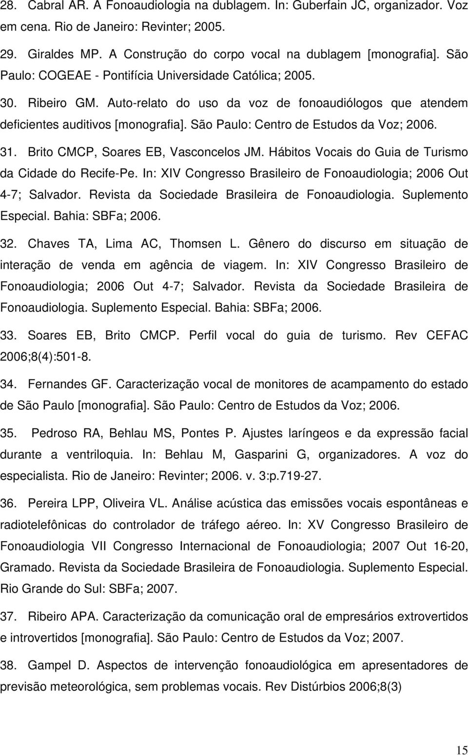 São Paulo: Centro de Estudos da Voz; 2006. 31. Brito CMCP, Soares EB, Vasconcelos JM. Hábitos Vocais do Guia de Turismo da Cidade do Recife-Pe.