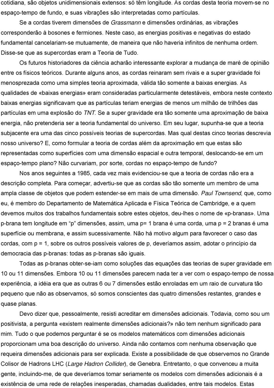 Neste caso, as energias positivas e negativas do estado fundamental cancelariam-se mutuamente, de maneira que não haveria infinitos de nenhuma ordem. Disse-se que as supercordas eram a Teoria de Tudo.