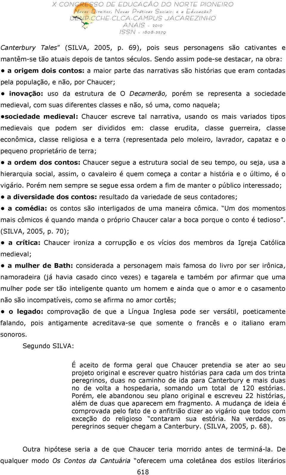 Decamerão, porém se representa a sociedade medieval, com suas diferentes classes e não, só uma, como naquela; sociedade medieval: Chaucer escreve tal narrativa, usando os mais variados tipos