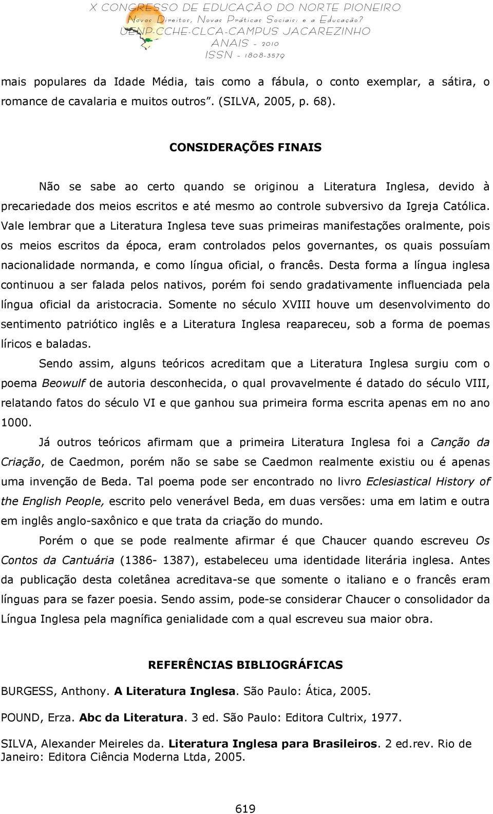 Vale lembrar que a Literatura Inglesa teve suas primeiras manifestações oralmente, pois os meios escritos da época, eram controlados pelos governantes, os quais possuíam nacionalidade normanda, e