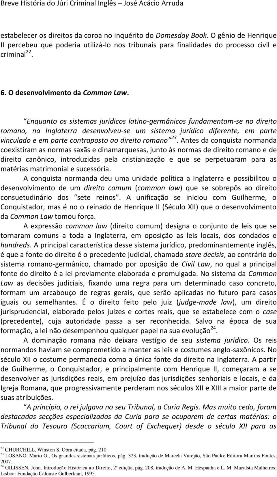 Enquanto os sistemas jurídicos latino-germânicos fundamentam-se no direito romano, na Inglaterra desenvolveu-se um sistema jurídico diferente, em parte vinculado e em parte contraposto ao direito