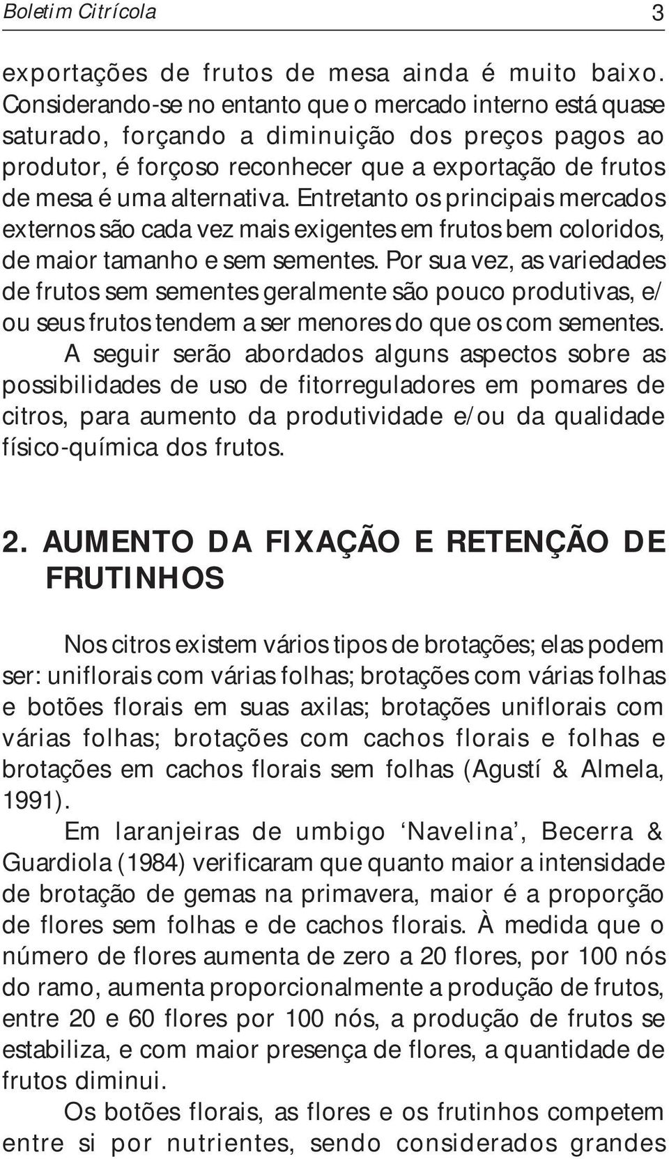 Entretanto os principais mercados externos são cada vez mais exigentes em frutos bem coloridos, de maior tamanho e sem sementes.