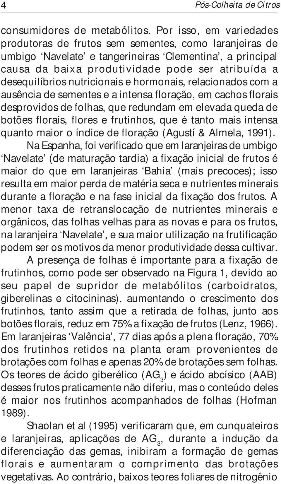 nutricionais e hormonais, relacionados com a ausência de sementes e a intensa floração, em cachos florais desprovidos de folhas, que redundam em elevada queda de botões florais, flores e frutinhos,