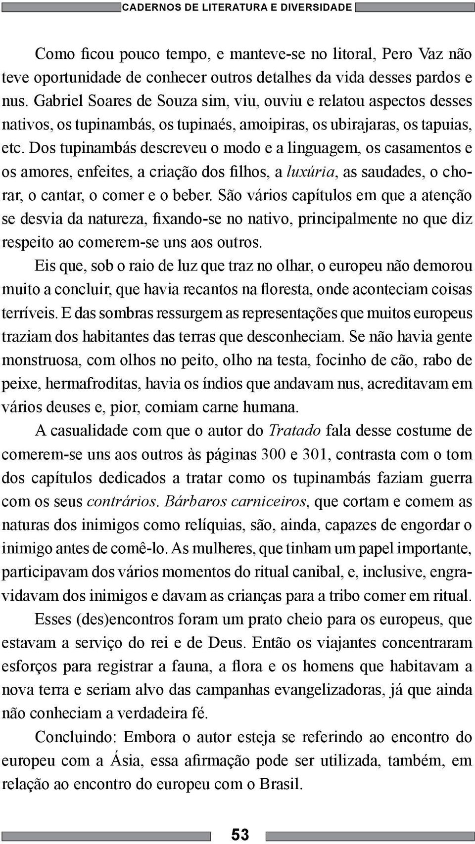 Dos tupinambás descreveu o modo e a linguagem, os casamentos e os amores, enfeites, a criação dos filhos, a luxúria, as saudades, o chorar, o cantar, o comer e o beber.