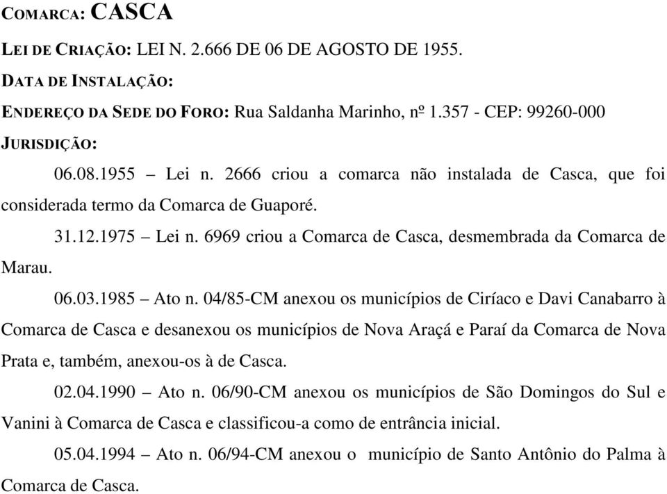 04/85-CM anexou os municípios de Ciríaco e Davi Canabarro à Comarca de Casca e desanexou os municípios de Nova Araçá e Paraí da Comarca de Nova Prata e, também, anexou-os à de Casca. 02.04.1990 Ato n.