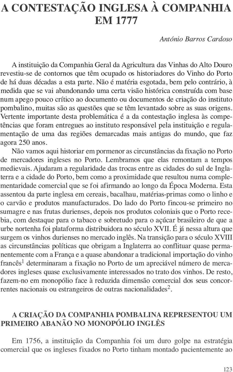 Não é matéria esgotada, bem pelo contrário, à medida que se vai abandonando uma certa visão histórica construída com base num apego pouco crítico ao documento ou documentos de criação do instituto