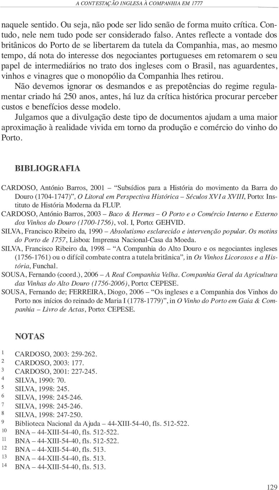 intermediários no trato dos ingleses com o Brasil, nas aguardentes, vinhos e vinagres que o monopólio da Companhia lhes retirou.