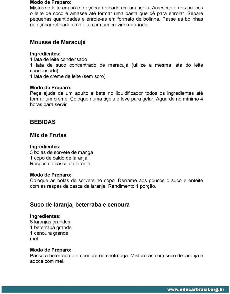 Mousse de Maracujá 1 lata de leite condensado 1 lata de suco concentrado de maracujá (utilize a mesma lata do leite condensado) 1 lata de creme de leite (sem soro) Peça ajuda de um adulto e bata no