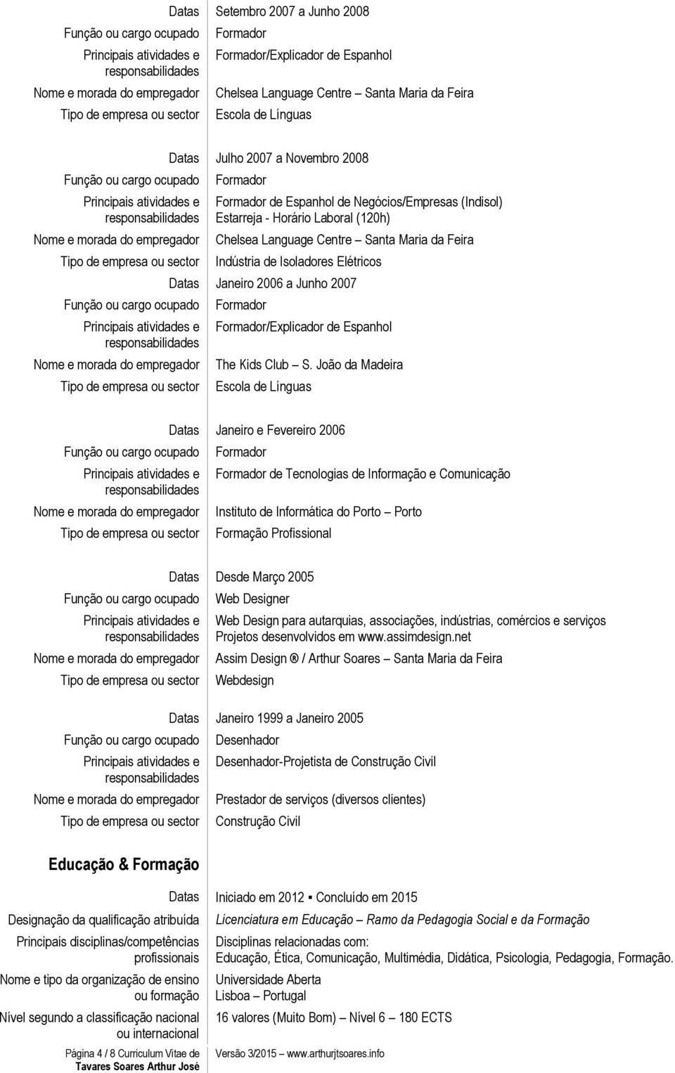 João da Madeira Escola de Línguas Datas Janeiro e Fevereiro 2006 de Tecnologias de Informação e Comunicação Instituto de Informática do Porto Porto Datas Desde Março 2005 Web Designer Web Design para