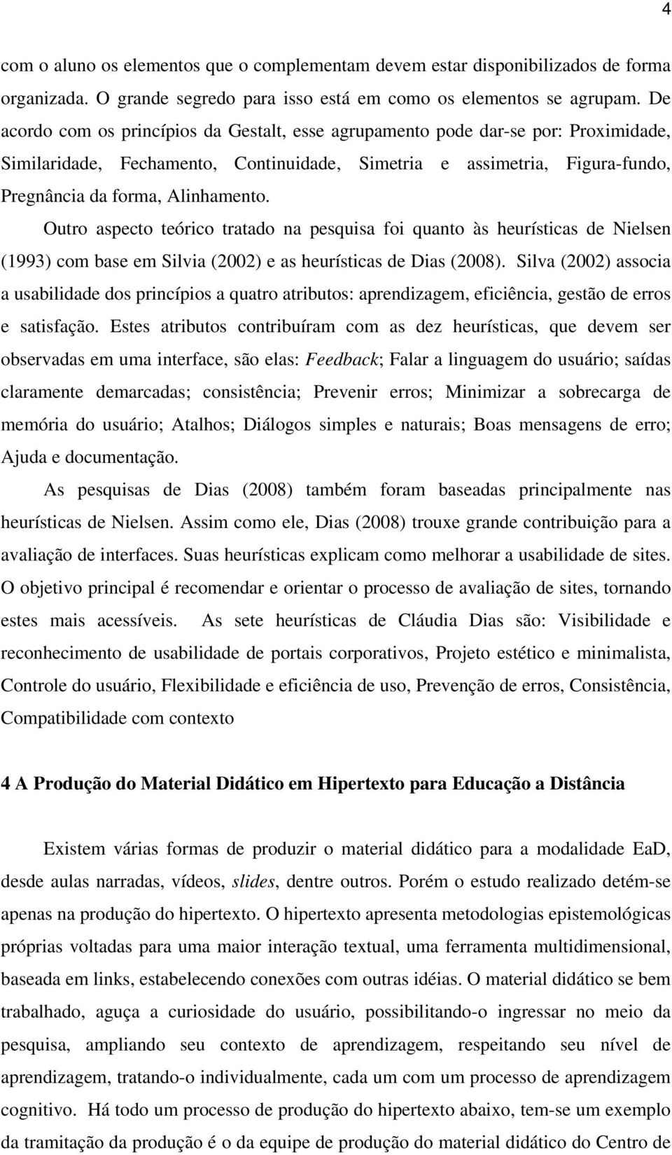 Outro aspecto teórico tratado na pesquisa foi quanto às heurísticas de Nielsen (1993) com base em Silvia (2002) e as heurísticas de Dias (2008).