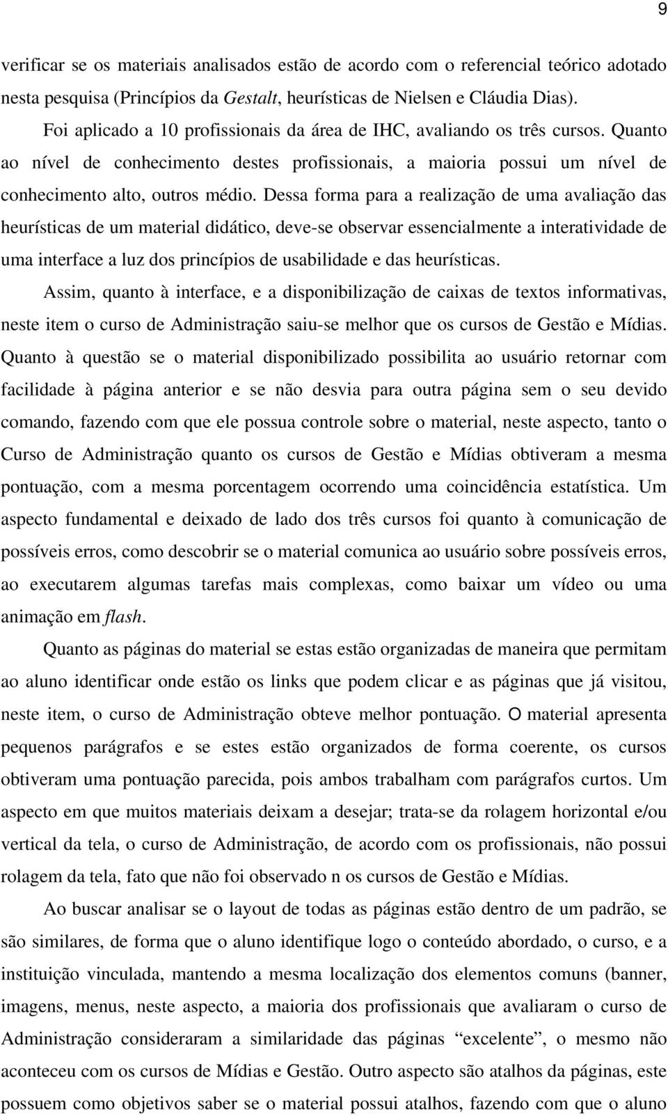 Dessa forma para a realização de uma avaliação das heurísticas de um material didático, deve-se observar essencialmente a interatividade de uma interface a luz dos princípios de usabilidade e das