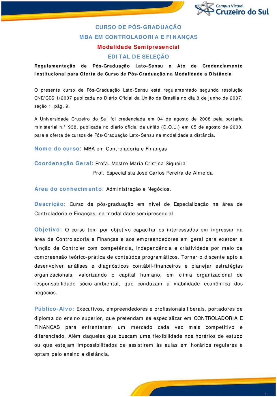 dia 8 de junho de 2007, seção 1, pág. 9. A Universidade Cruzeiro do Sul foi credenciada em 04 de agosto de 2008 pela portaria ministerial n.º 938, publicada no diário oficial da união (D.O.U.) em 05 de agosto de 2008, para a oferta de cursos de Pós-Graduação Lato-Sensu na modalidade a distância.