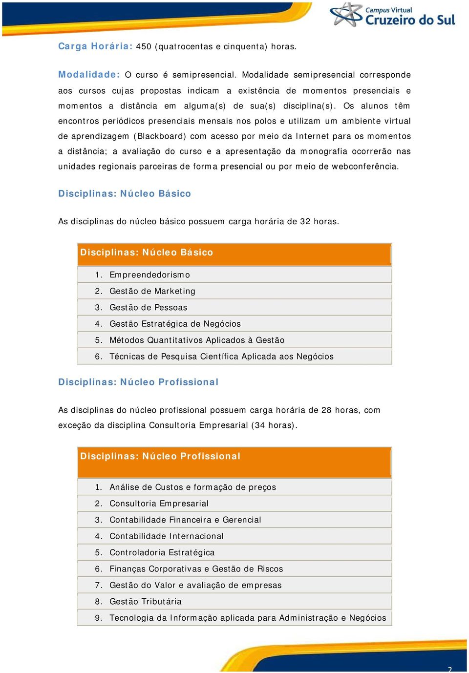 Os alunos têm encontros periódicos presenciais mensais nos polos e utilizam um ambiente virtual de aprendizagem (Blackboard) com acesso por meio da Internet para os momentos a distância; a avaliação