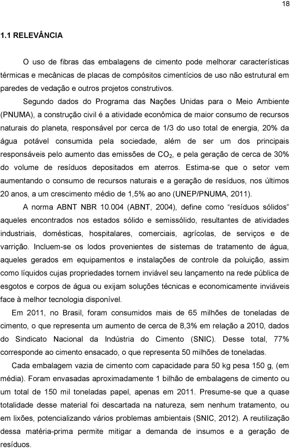 Segundo dados do Programa das Nações Unidas para o Meio Ambiente (PNUMA), a construção civil é a atividade econômica de maior consumo de recursos naturais do planeta, responsável por cerca de 1/3 do