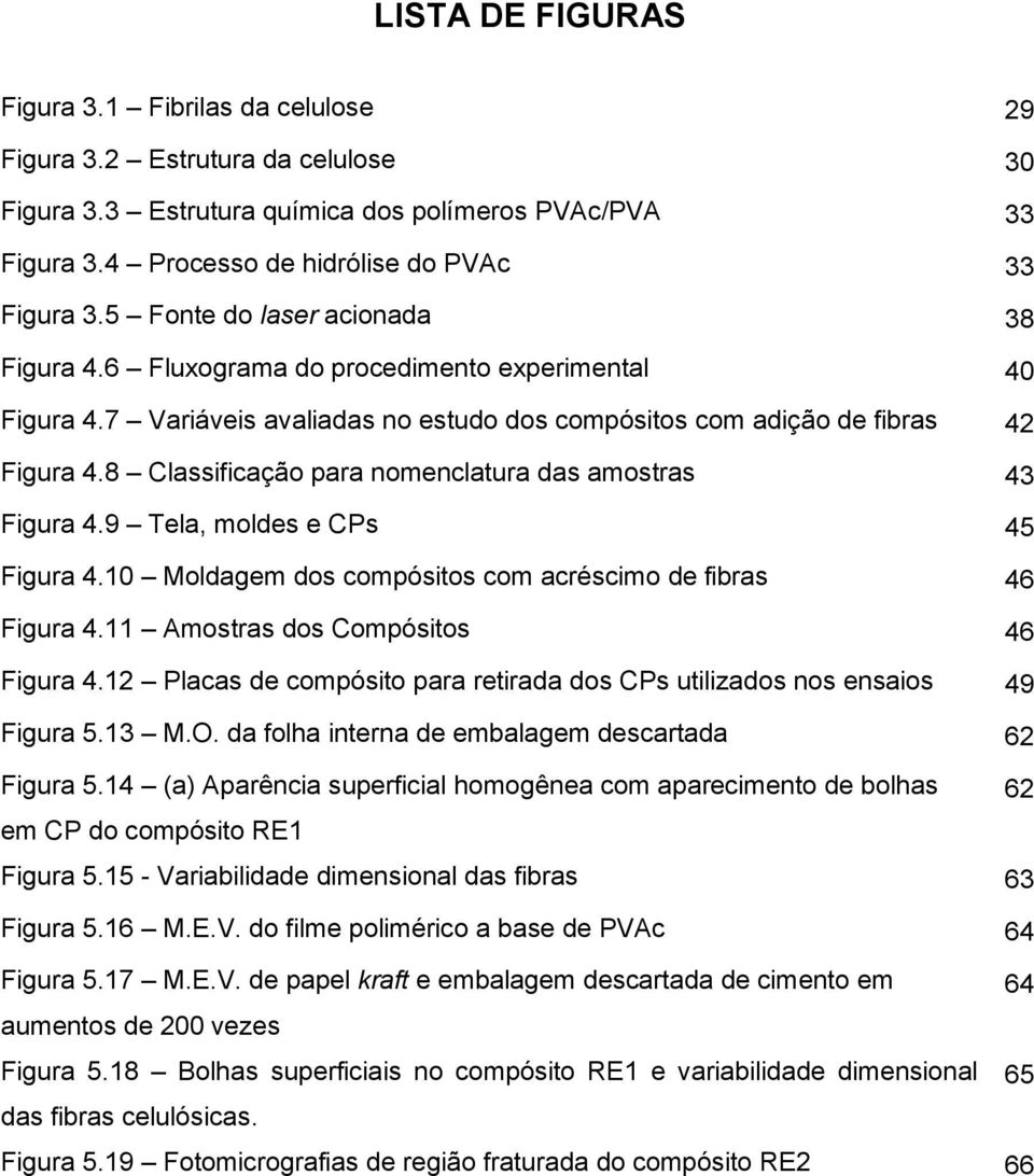 8 Classificação para nomenclatura das amostras 43 Figura 4.9 Tela, moldes e CPs 45 Figura 4.10 Moldagem dos compósitos com acréscimo de fibras 46 Figura 4.11 Amostras dos Compósitos 46 Figura 4.