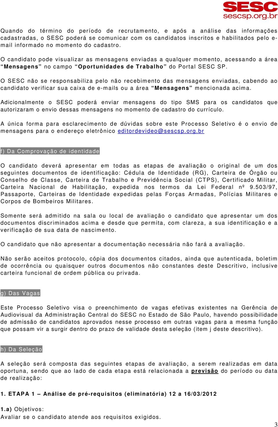 O SESC não se responsabiliza pelo não recebimento das mensagens enviadas, cabendo ao candidato verificar sua caixa de e-mails ou a área Mensagens mencionada acima.