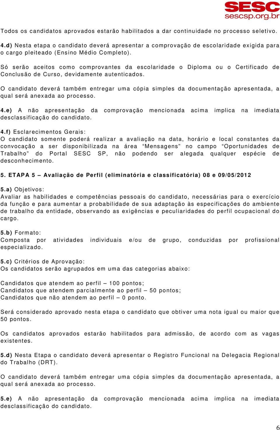 Só serão aceitos como comprovantes da escolaridade o Diploma ou o Certificado de Conclusão de Curso, devidamente autenticados.