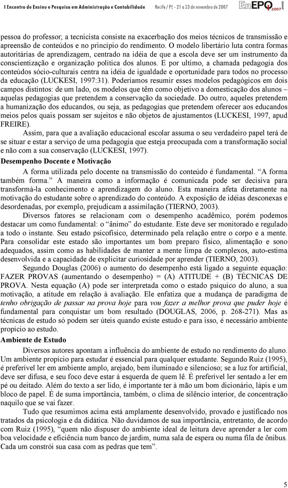 E por ultimo, a chamada pedagogia dos conteúdos sócio-culturais centra na idéia de igualdade e oportunidade para todos no processo da educação (LUCKESI, 1997:31).