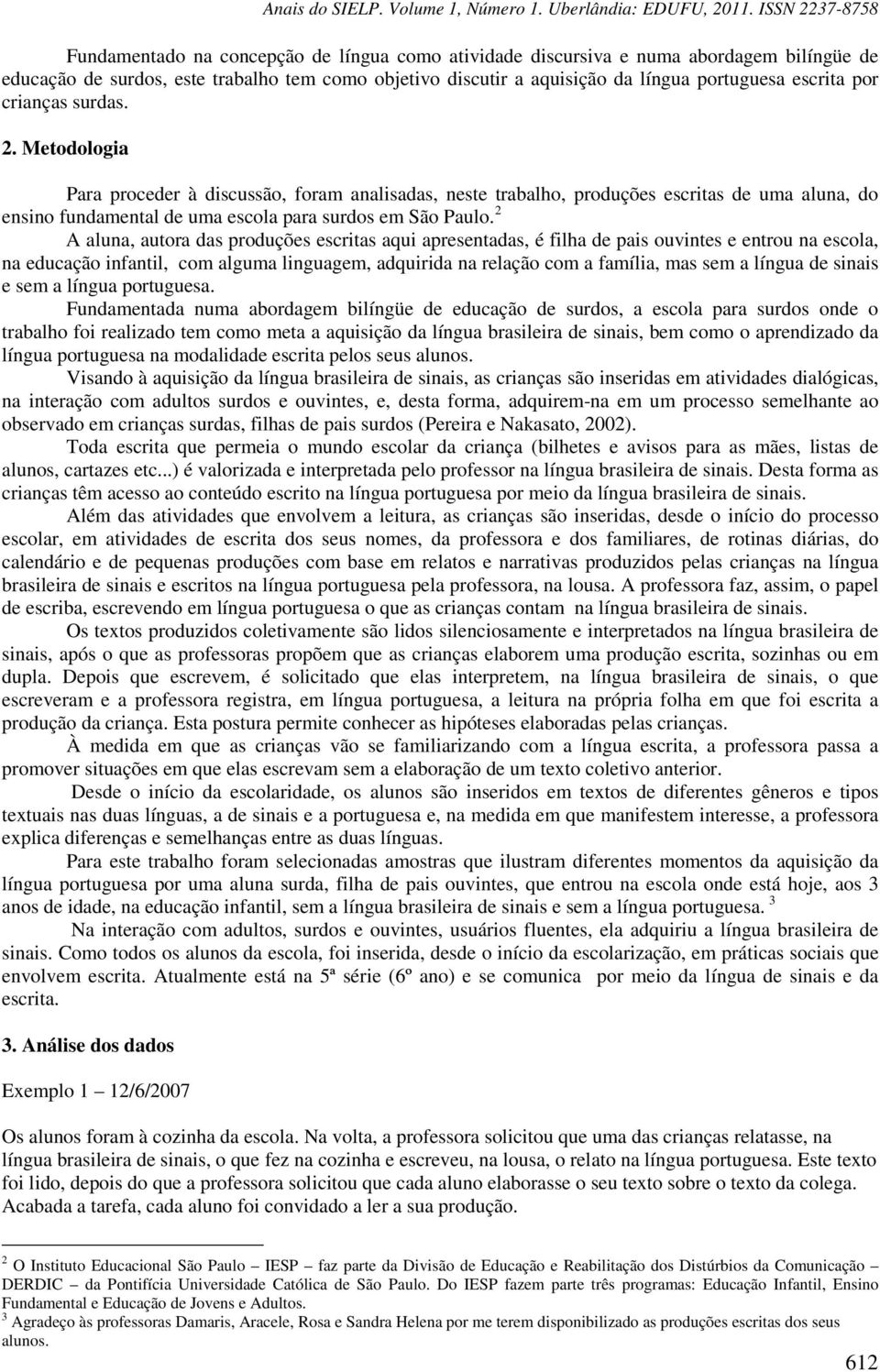 2 A aluna, autora das produções escritas aqui apresentadas, é filha de pais ouvintes e entrou na escola, na educação infantil, com alguma linguagem, adquirida na relação com a família, mas sem a