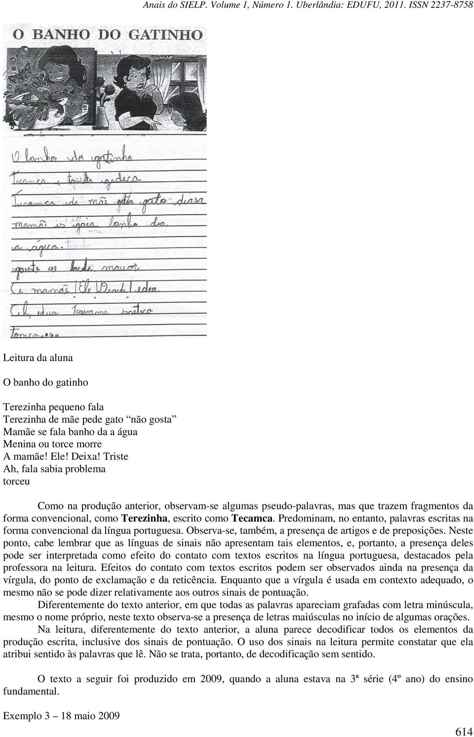 Predominam, no entanto, palavras escritas na forma convencional da língua portuguesa. Observa-se, também, a presença de artigos e de preposições.