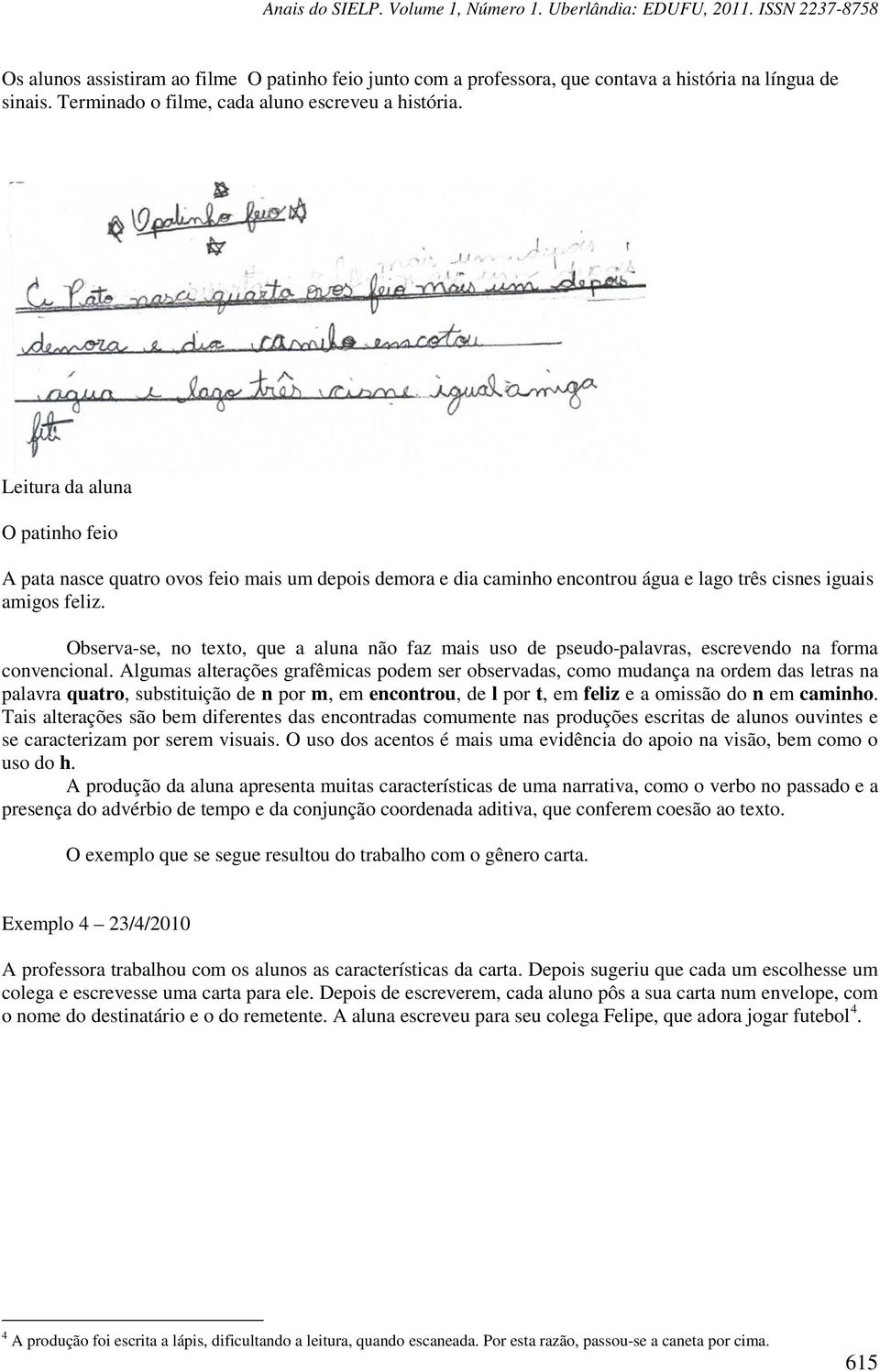 Observa-se, no texto, que a aluna não faz mais uso de pseudo-palavras, escrevendo na forma convencional.