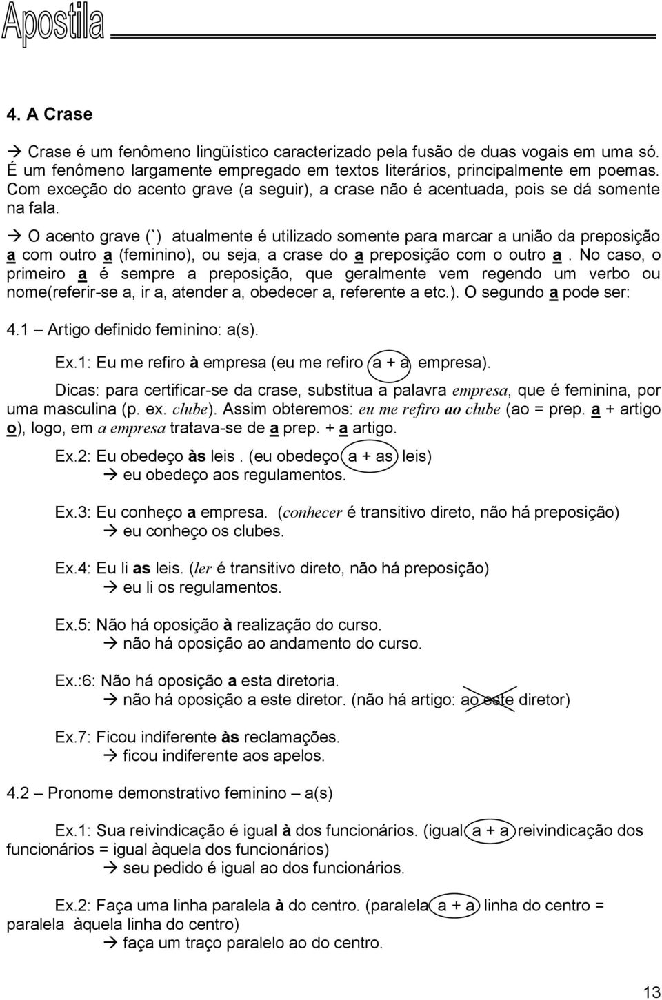 O acento grave (`) atualmente é utilizado somente para marcar a união da preposição a com outro a (feminino), ou seja, a crase do a preposição com o outro a.